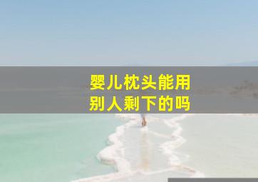 婴儿枕头能用别人剩下的吗