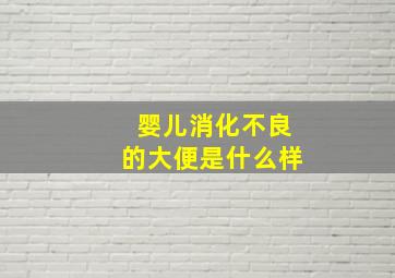 婴儿消化不良的大便是什么样