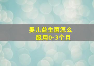 婴儿益生菌怎么服用0-3个月