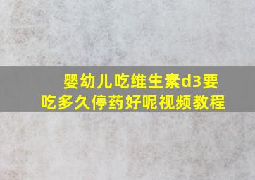 婴幼儿吃维生素d3要吃多久停药好呢视频教程