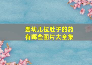 婴幼儿拉肚子的药有哪些图片大全集