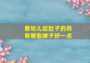 婴幼儿拉肚子的药有哪些牌子好一点