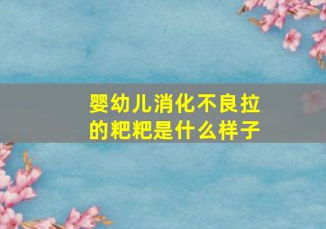 婴幼儿消化不良拉的粑粑是什么样子