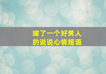 嫁了一个好男人的说说心情短语