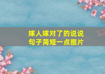 嫁人嫁对了的说说句子简短一点图片