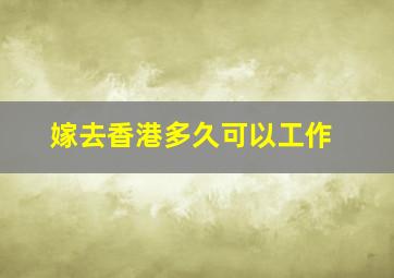 嫁去香港多久可以工作