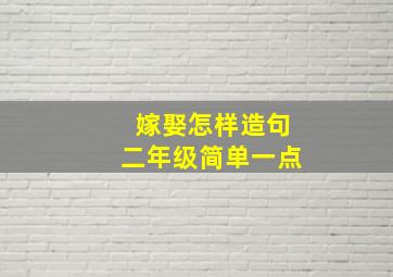 嫁娶怎样造句二年级简单一点