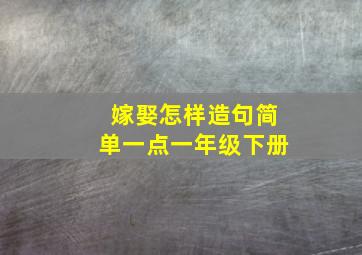 嫁娶怎样造句简单一点一年级下册