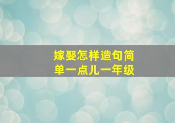 嫁娶怎样造句简单一点儿一年级