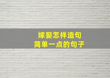 嫁娶怎样造句简单一点的句子