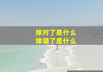 嫁对了是什么嫁错了是什么