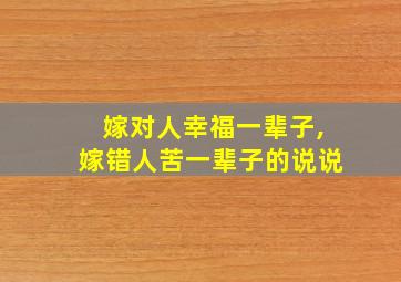 嫁对人幸福一辈子,嫁错人苦一辈子的说说