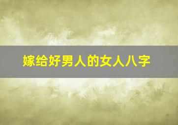 嫁给好男人的女人八字