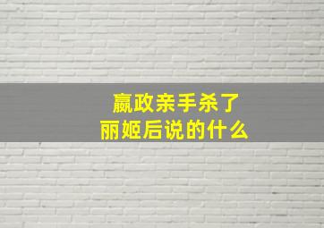 嬴政亲手杀了丽姬后说的什么