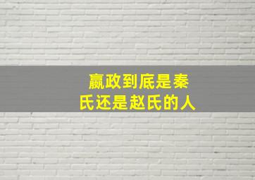 嬴政到底是秦氏还是赵氏的人