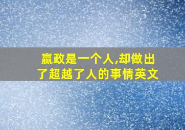 嬴政是一个人,却做出了超越了人的事情英文