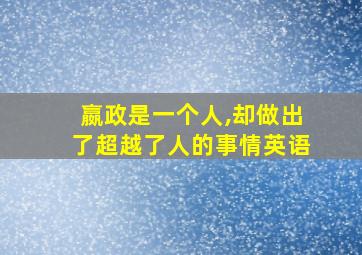 嬴政是一个人,却做出了超越了人的事情英语