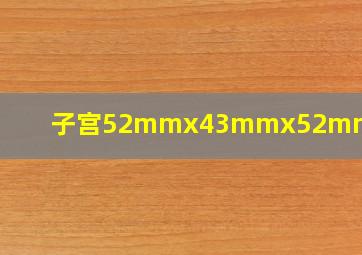 子宫52mmx43mmx52mm正常吗