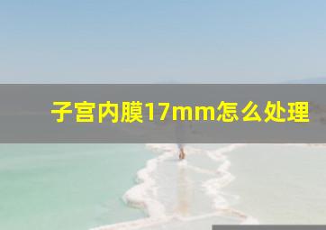 子宫内膜17mm怎么处理