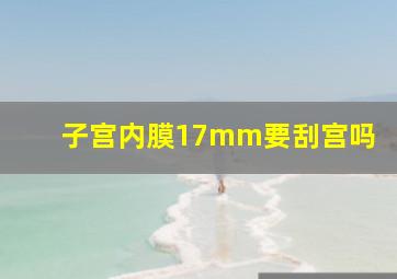 子宫内膜17mm要刮宫吗