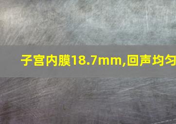 子宫内膜18.7mm,回声均匀