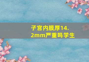 子宫内膜厚14.2mm严重吗学生