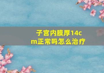 子宫内膜厚14cm正常吗怎么治疗