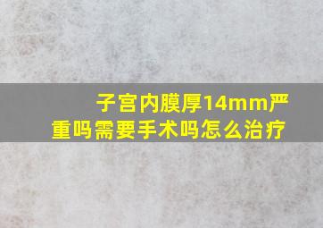 子宫内膜厚14mm严重吗需要手术吗怎么治疗