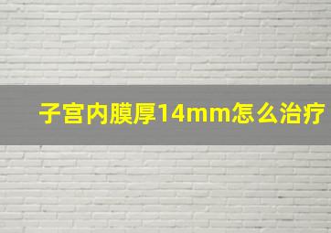 子宫内膜厚14mm怎么治疗