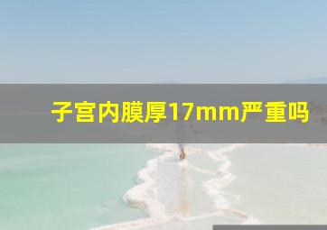 子宫内膜厚17mm严重吗