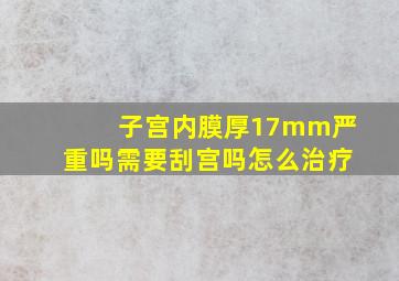 子宫内膜厚17mm严重吗需要刮宫吗怎么治疗