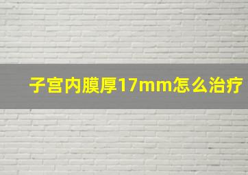 子宫内膜厚17mm怎么治疗