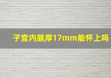 子宫内膜厚17mm能怀上吗