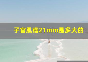 子宫肌瘤21mm是多大的