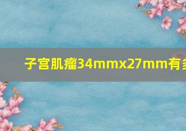 子宫肌瘤34mmx27mm有多大