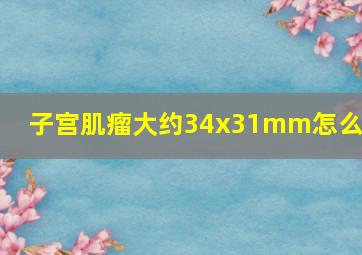 子宫肌瘤大约34x31mm怎么办