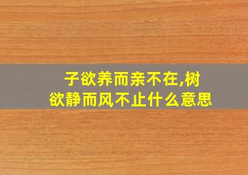 子欲养而亲不在,树欲静而风不止什么意思