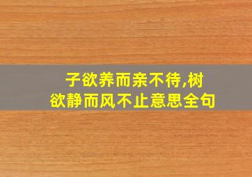 子欲养而亲不待,树欲静而风不止意思全句