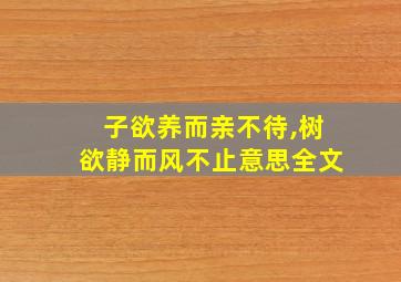 子欲养而亲不待,树欲静而风不止意思全文