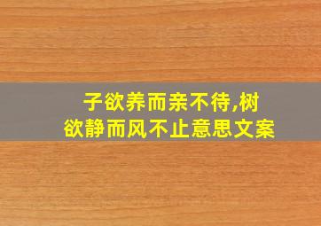 子欲养而亲不待,树欲静而风不止意思文案