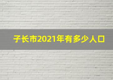 子长市2021年有多少人口