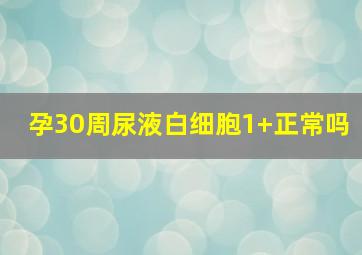 孕30周尿液白细胞1+正常吗