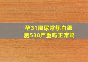 孕31周尿常规白细胞530严重吗正常吗