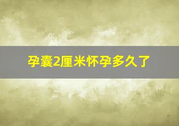 孕囊2厘米怀孕多久了