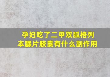 孕妇吃了二甲双胍格列本脲片胶囊有什么副作用