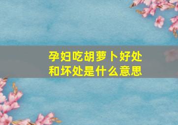 孕妇吃胡萝卜好处和坏处是什么意思