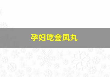 孕妇吃金凤丸