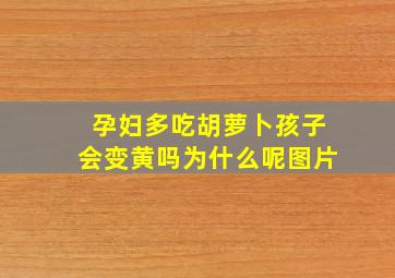 孕妇多吃胡萝卜孩子会变黄吗为什么呢图片