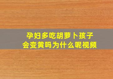 孕妇多吃胡萝卜孩子会变黄吗为什么呢视频