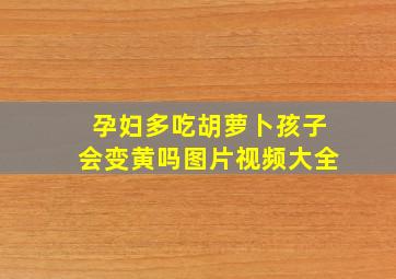 孕妇多吃胡萝卜孩子会变黄吗图片视频大全